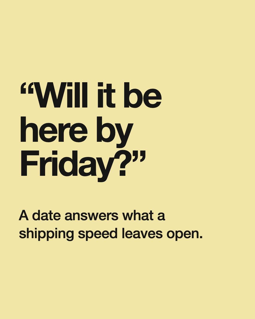 “Will it be here by Friday?” A date answers what a shipping speed leaves open