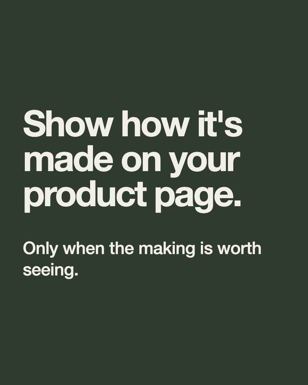 Show how it’s made on your product page. Only when the making is worth seeing